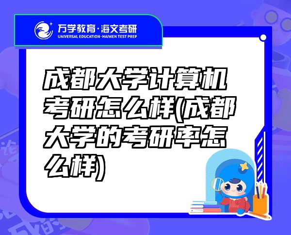 成都大学计算机考研怎么样(成都大学的考研率怎么样)