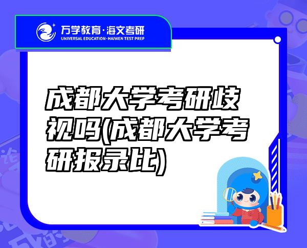 成都大学考研歧视吗(成都大学考研报录比)