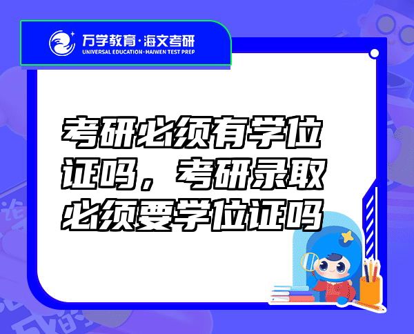 考研必须有学位证吗，考研录取必须要学位证吗