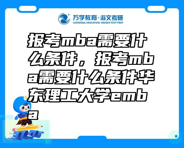 报考mba需要什么条件，报考mba需要什么条件华东理工大学emba