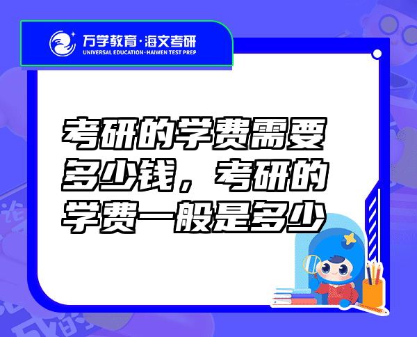 考研的学费需要多少钱，考研的学费一般是多少