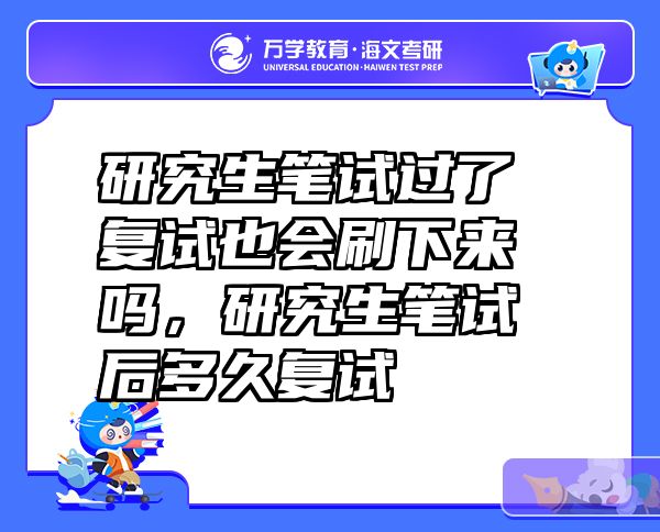 研究生笔试过了复试也会刷下来吗，研究生笔试后多久复试