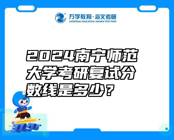 2024南宁师范大学考研复试分数线是多少？