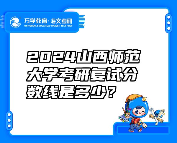 2024山西师范大学考研复试分数线是多少？