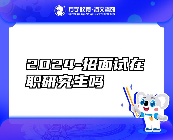 2024-招面试在职研究生吗