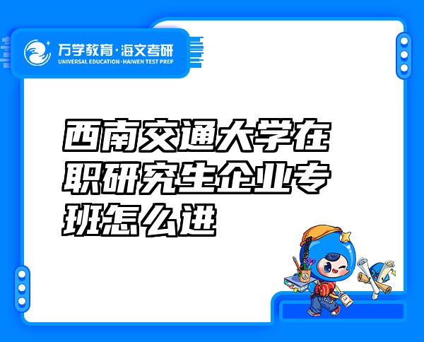 西南交通大学在职研究生企业专班怎么进