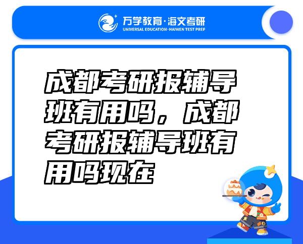 成都考研报辅导班有用吗，成都考研报辅导班有用吗现在