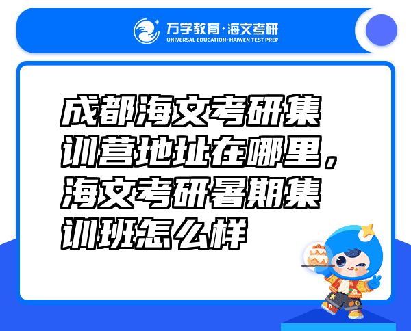 成都海文考研集训营地址在哪里，海文考研暑期集训班怎么样