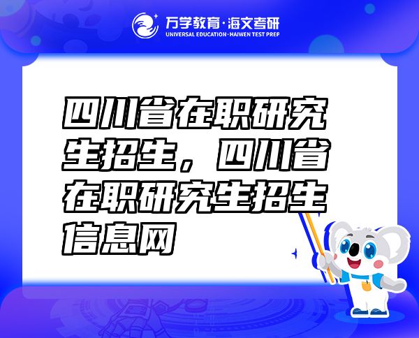 四川省在职研究生招生，四川省在职研究生招生信息网