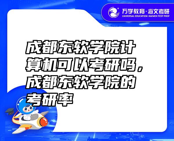 成都东软学院计算机可以考研吗，成都东软学院的考研率