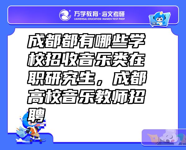 成都都有哪些学校招收音乐类在职研究生，成都高校音乐教师招聘