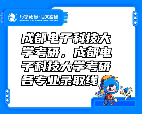 成都电子科技大学考研，成都电子科技大学考研各专业录取线