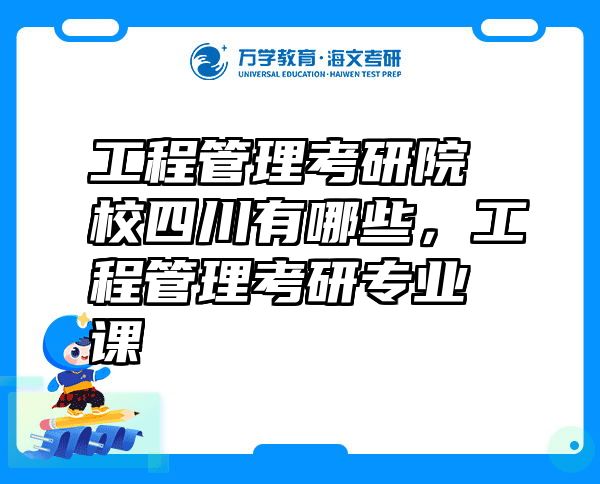 工程管理考研院校四川有哪些，工程管理考研专业课