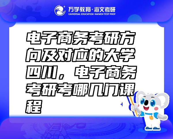 电子商务考研方向及对应的大学四川，电子商务考研考哪几门课程