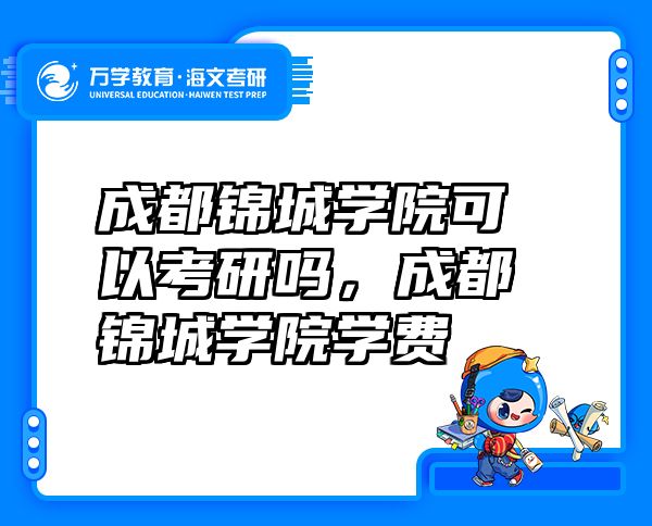 成都锦城学院可以考研吗，成都锦城学院学费