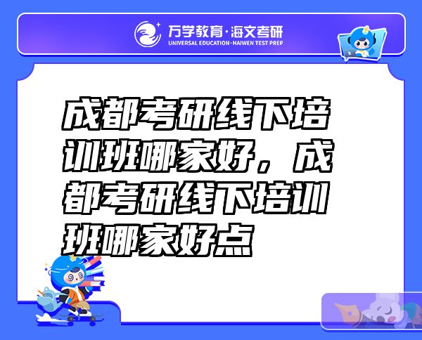 成都考研线下培训班哪家好，成都考研线下培训班哪家好点