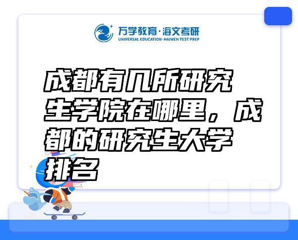 成都有几所研究生学院在哪里，成都的研究生大学排名