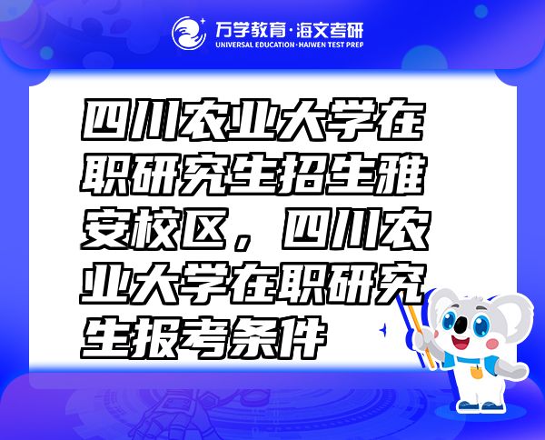 四川农业大学在职研究生招生雅安校区，四川农业大学在职研究生报考条件