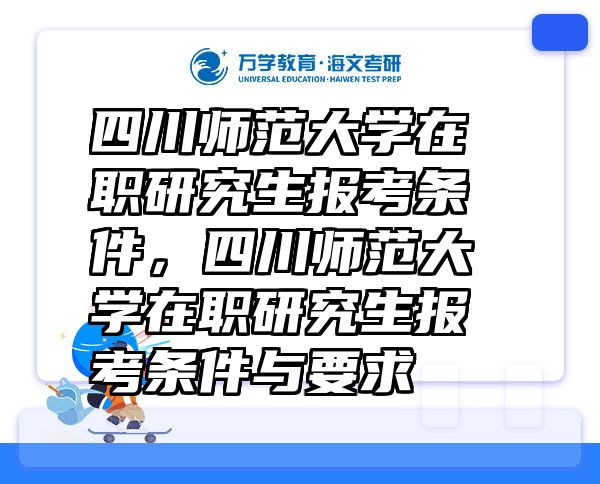 四川师范大学在职研究生报考条件，四川师范大学在职研究生报考条件与要求