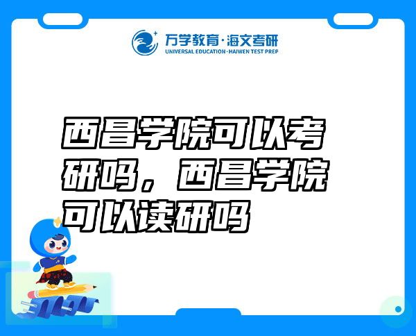 西昌学院可以考研吗，西昌学院可以读研吗