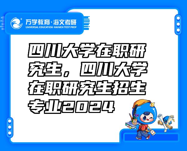 四川大学在职研究生，四川大学在职研究生招生专业2024