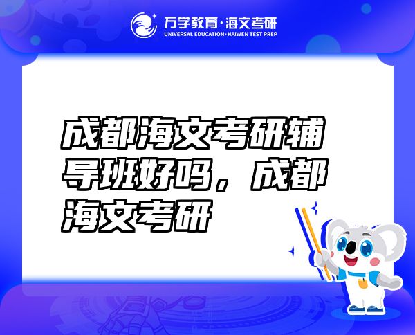 成都海文考研辅导班好吗，成都海文考研