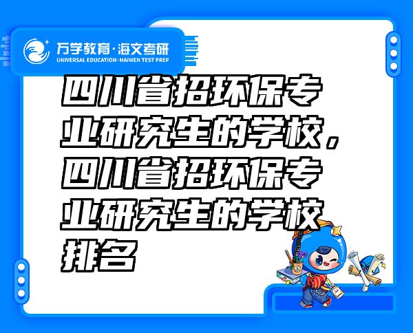 四川省招环保专业研究生的学校，四川省招环保专业研究生的学校排名