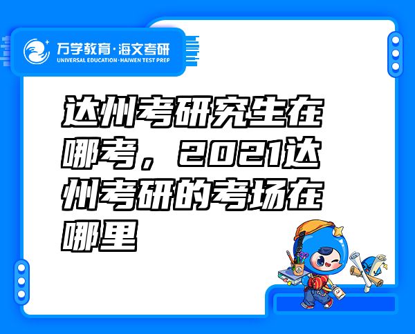 达州考研究生在哪考，2021达州考研的考场在哪里