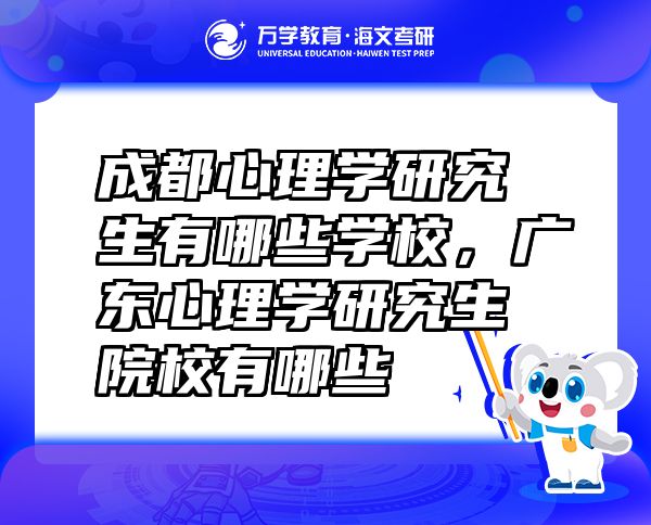 成都心理学研究生有哪些学校，广东心理学研究生院校有哪些