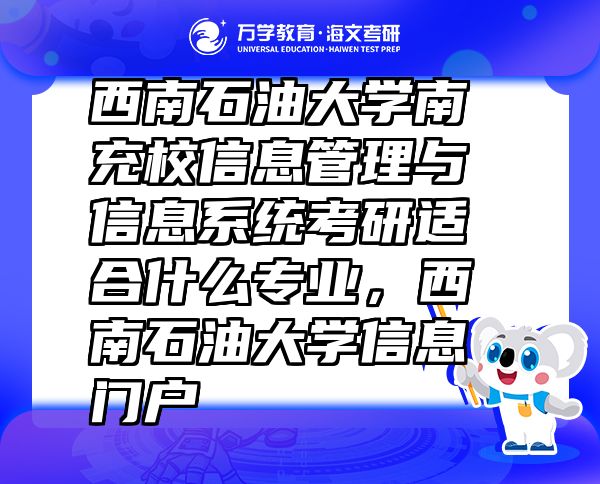 西南石油大学南充校信息管理与信息系统考研适合什么专业，西南石油大学信息门户