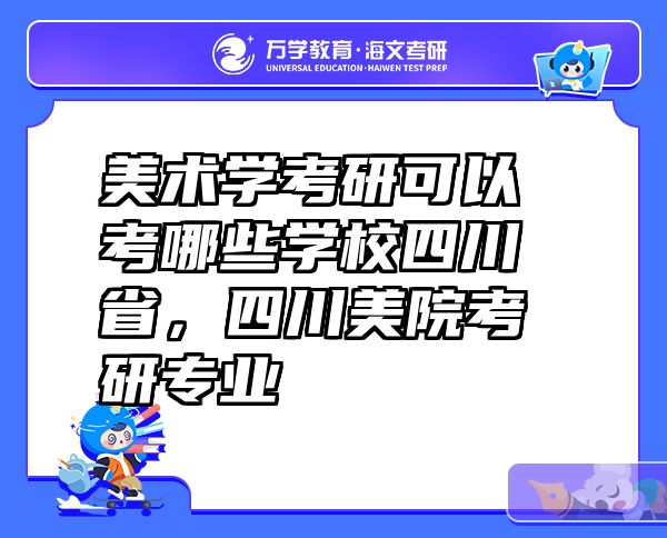 美术学考研可以考哪些学校四川省，四川美院考研专业