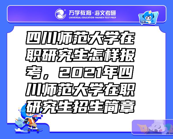 四川师范大学在职研究生怎样报考，2021年四川师范大学在职研究生招生简章