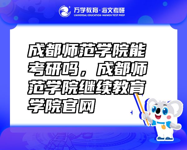 成都师范学院能考研吗，成都师范学院继续教育学院官网