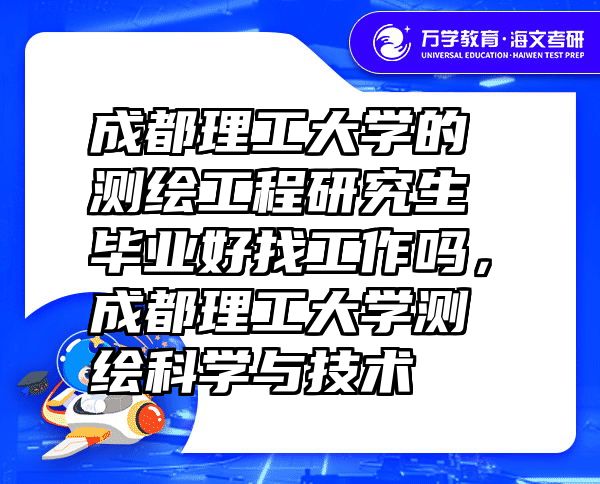 成都理工大学的测绘工程研究生毕业好找工作吗，成都理工大学测绘科学与技术