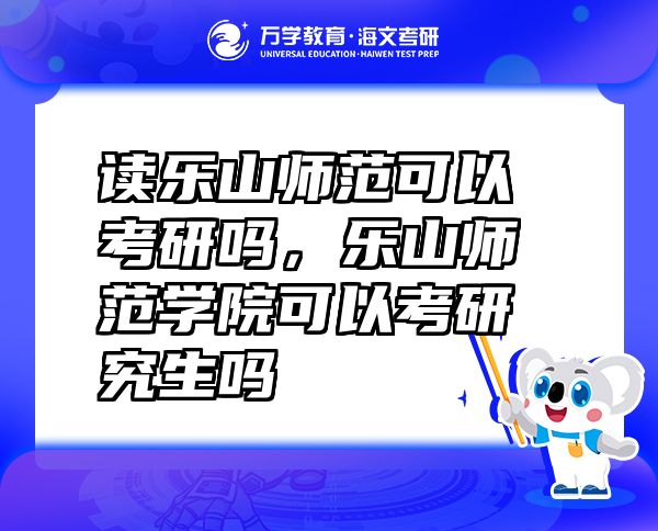 读乐山师范可以考研吗，乐山师范学院可以考研究生吗