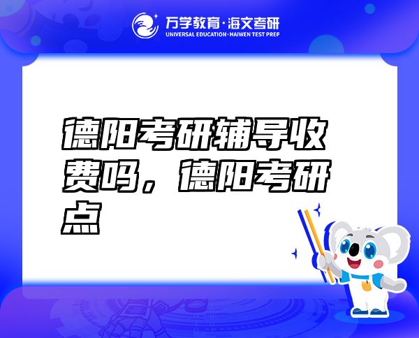 德阳考研辅导收费吗，德阳考研点