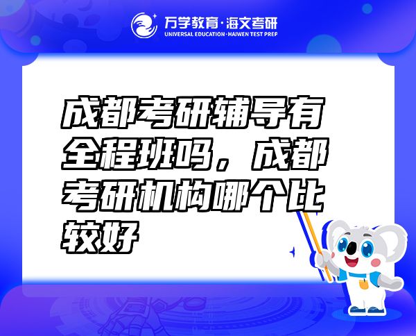 成都考研辅导有全程班吗，成都考研机构哪个比较好