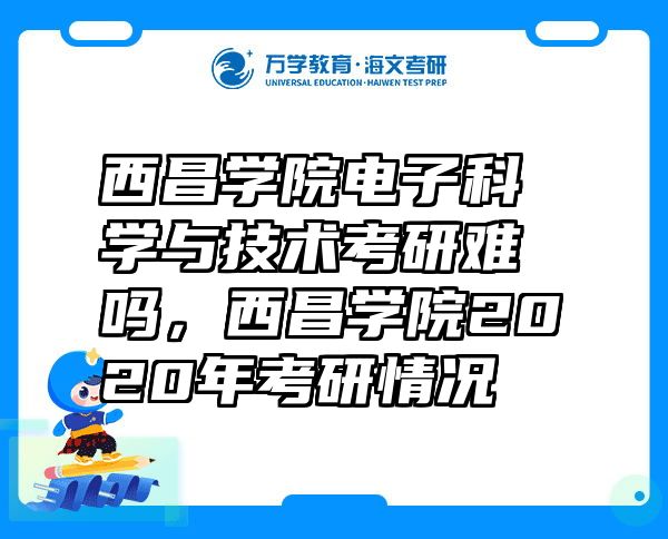 西昌学院电子科学与技术考研难吗，西昌学院2020年考研情况