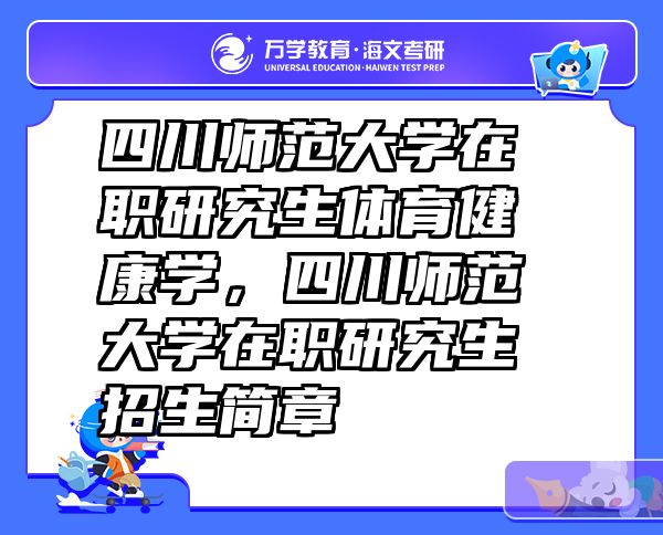 四川师范大学在职研究生体育健康学，四川师范大学在职研究生招生简章