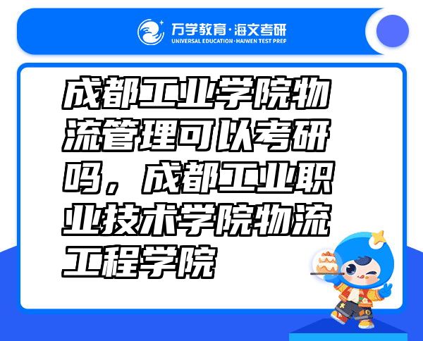 成都工业学院物流管理可以考研吗，成都工业职业技术学院物流工程学院