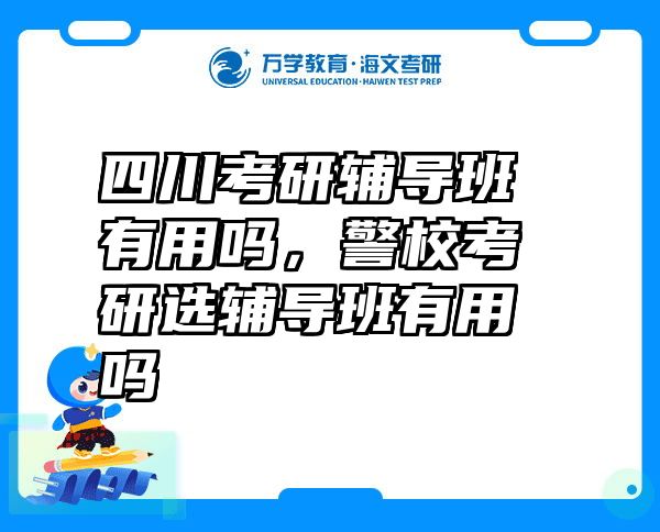 四川考研辅导班有用吗，警校考研选辅导班有用吗