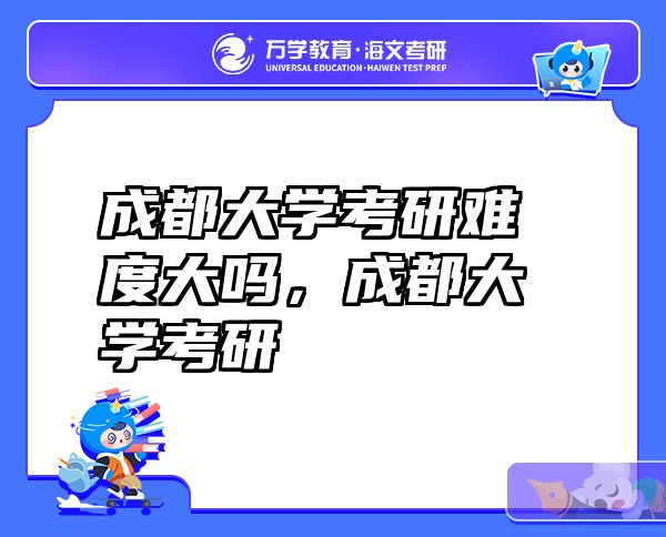 成都大学考研难度大吗，成都大学考研