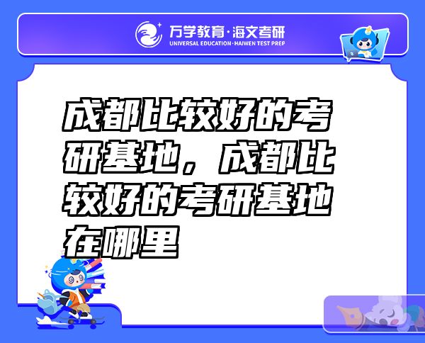 成都比较好的考研基地，成都比较好的考研基地在哪里