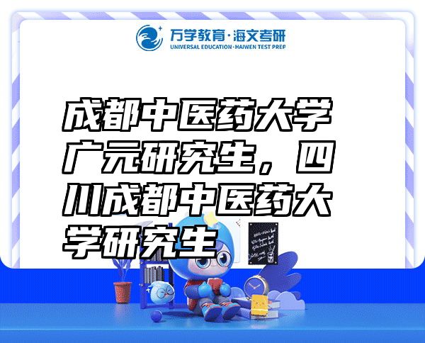 成都中医药大学广元研究生，四川成都中医药大学研究生