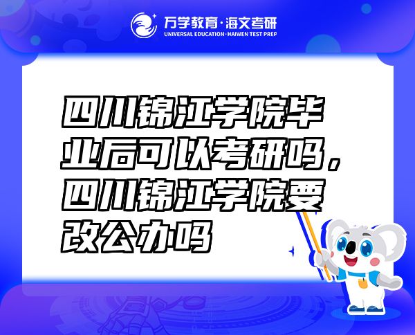 四川锦江学院毕业后可以考研吗，四川锦江学院要改公办吗