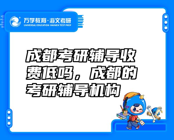 成都考研辅导收费低吗，成都的考研辅导机构