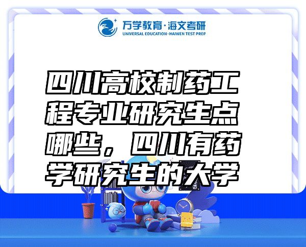 四川高校制药工程专业研究生点哪些，四川有药学研究生的大学