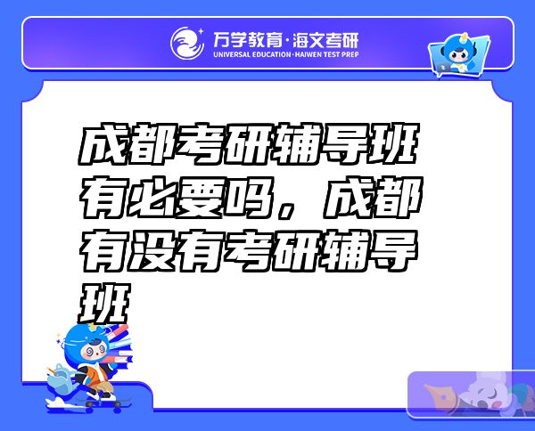 成都考研辅导班有必要吗，成都有没有考研辅导班