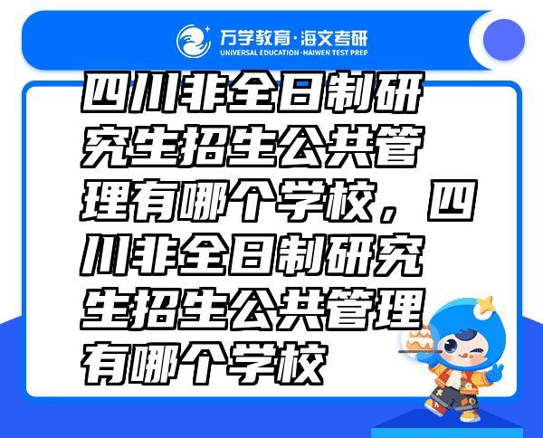 四川非全日制研究生招生公共管理有哪个学校，四川非全日制研究生招生公共管理有哪个学校