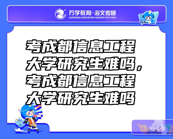 考成都信息工程大学研究生难吗，考成都信息工程大学研究生难吗